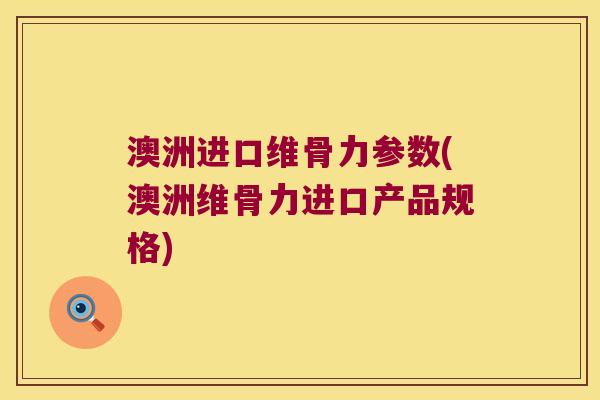 澳洲进口维骨力参数(澳洲维骨力进口产品规格) 澳洲进口维骨力参数(澳洲维骨力进口产品规格)