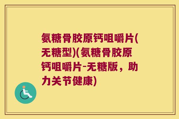 氨糖骨胶原钙咀嚼片(无糖型)(氨糖骨胶原钙咀嚼片-无糖版，助力关节健康)