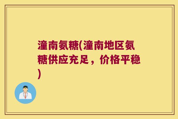 潼南氨糖(潼南地区氨糖供应充足,价格平稳) 潼南氨糖(潼南地区氨糖供应充足,价格平稳)