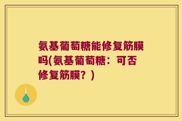 氨基葡萄糖能修复筋膜吗(氨基葡萄糖：可否修复筋膜？)