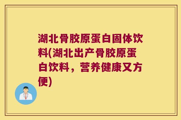 湖北骨胶原蛋白固体饮料(湖北出产骨胶原蛋白饮料,营养健康又方便) 湖北骨胶原蛋白固体饮料(湖北出产骨胶原蛋白饮料,营养健康又方便)