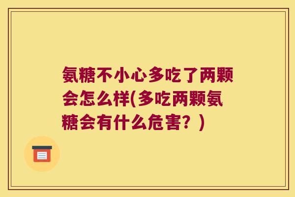 氨糖不小心多吃了两颗会怎么样(多吃两颗氨糖会有什么危害？)