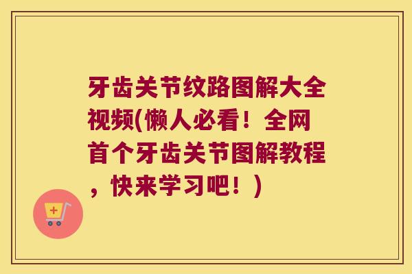 牙齿关节纹路图解大全视频(懒人必看！全网牙齿关节图解教程，快来学习吧！)