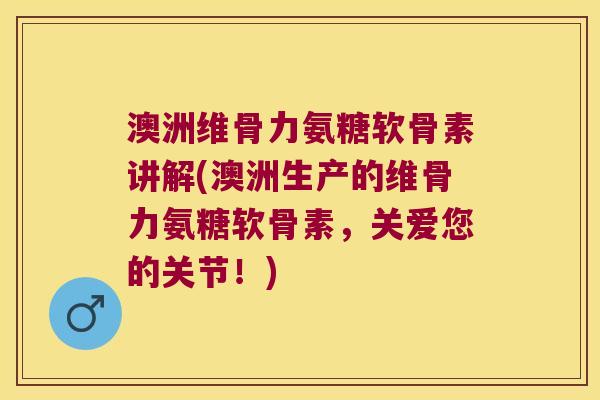 澳洲维骨力氨糖软骨素讲解(澳洲生产的维骨力氨糖软骨素,关爱您的关节!) 澳洲维骨力氨糖软骨素讲解(澳洲生产的维骨力氨糖软骨素,关爱您的关节!)