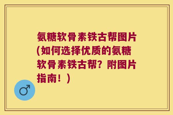 氨糖软骨素铁古帮图片(如何选择优质的氨糖软骨素铁古帮?附图片指南!) 氨糖软骨素铁古帮图片(如何选择优质的氨糖软骨素铁古帮?附图片指南!)