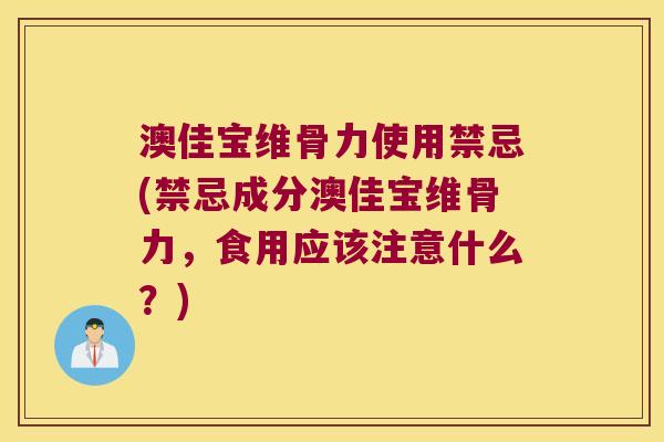 澳佳宝维骨力使用禁忌(禁忌成分澳佳宝维骨力，食用应该注意什么？)
