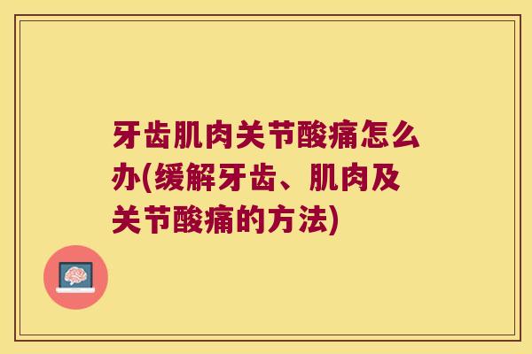 牙齿肌肉关节酸痛怎么办(缓解牙齿、肌肉及关节酸痛的方法)