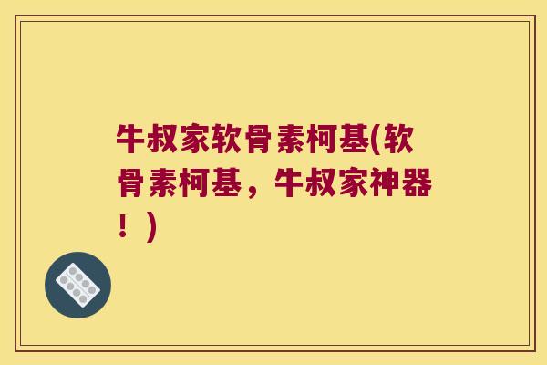 牛叔家软骨素柯基(软骨素柯基，牛叔家神器！)