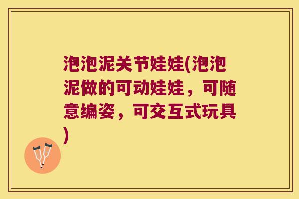 泡泡泥关节娃娃(泡泡泥做的可动娃娃,可随意编姿,可交互式玩具) 泡泡泥关节娃娃(泡泡泥做的可动娃娃,可随意编姿,可交互式玩具)