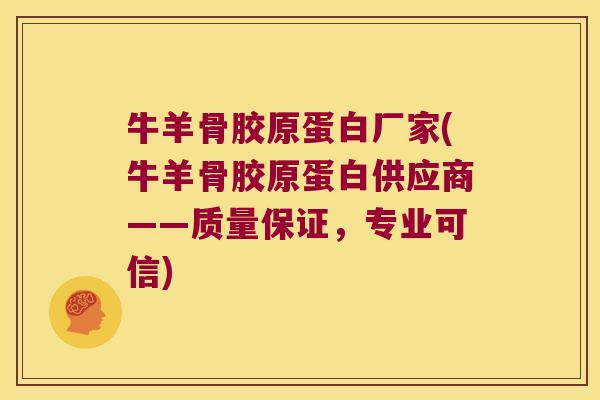 牛羊骨胶原蛋白厂家(牛羊骨胶原蛋白供应商——质量保证,专业可信) 牛羊骨胶原蛋白厂家(牛羊骨胶原蛋白供应商——质量保证,专业可信)