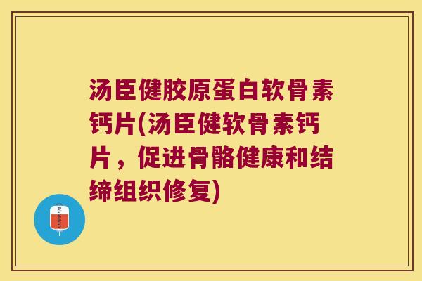 汤臣健胶原蛋白软骨素钙片(汤臣健软骨素钙片，促进骨骼健康和结缔组织修复)