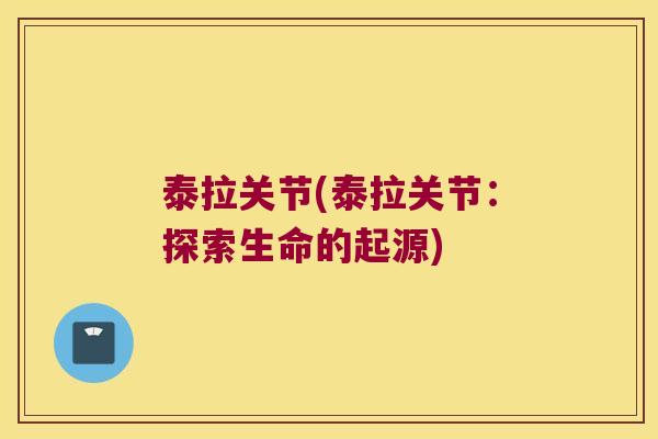 泰拉关节(泰拉关节:探索生命的起源) 泰拉关节(泰拉关节:探索生命的起源)