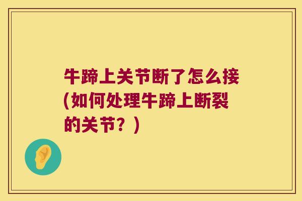 牛蹄上关节断了怎么接(如何处理牛蹄上断裂的关节？)