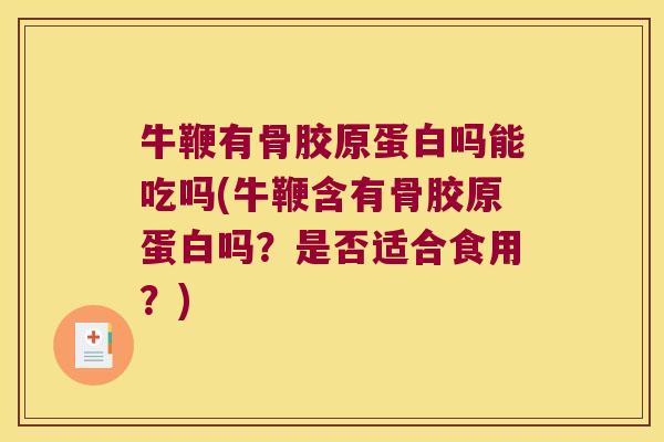 牛鞭有骨胶原蛋白吗能吃吗(牛鞭含有骨胶原蛋白吗？是否适合食用？)