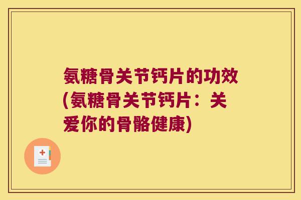 氨糖骨关节钙片的功效(氨糖骨关节钙片：关爱你的骨骼健康)