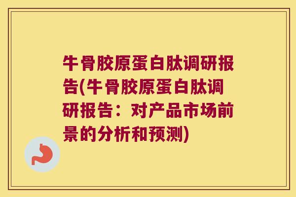 牛骨胶原蛋白肽调研报告(牛骨胶原蛋白肽调研报告:对产品市场前景的分析和预测) 牛骨胶原蛋白肽调研报告(牛骨胶原蛋白肽调研报告:对产品市场前景的分析和预测)