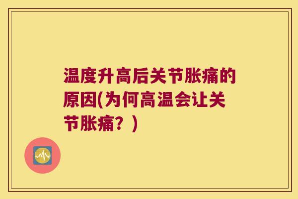 温度升高后关节胀痛的原因(为何高温会让关节胀痛?) 温度升高后关节胀痛的原因(为何高温会让关节胀痛?)