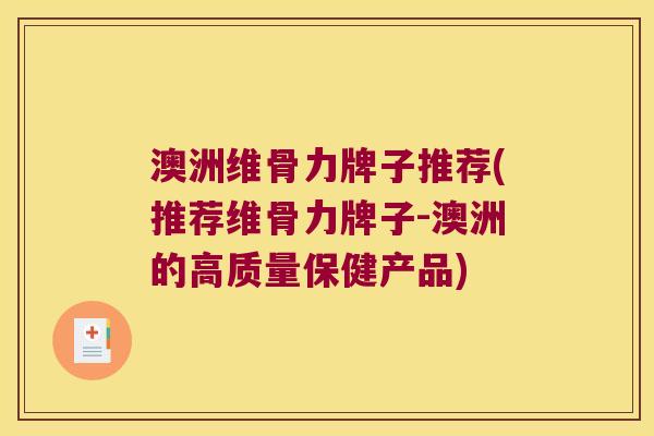澳洲维骨力牌子推荐(推荐维骨力牌子-澳洲的高质量保健产品) 澳洲维骨力牌子推荐(推荐维骨力牌子-澳洲的高质量保健产品)