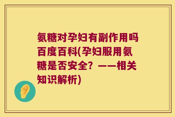氨糖对孕妇有副作用吗百度百科(孕妇服用氨糖是否安全？——相关知识解析)