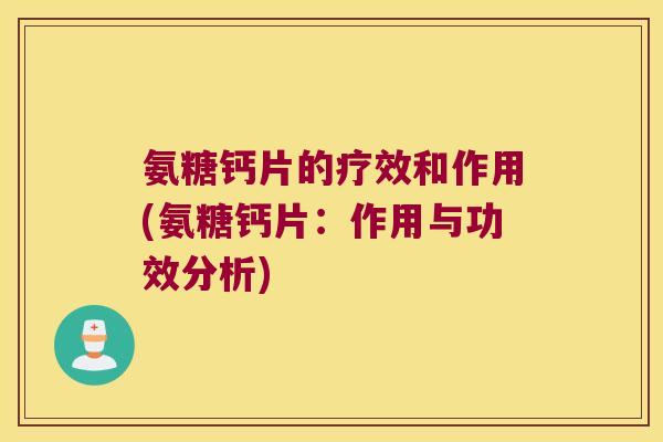 氨糖钙片的疗效和作用(氨糖钙片:作用与功效分析) 氨糖钙片的疗效和作用(氨糖钙片:作用与功效分析)
