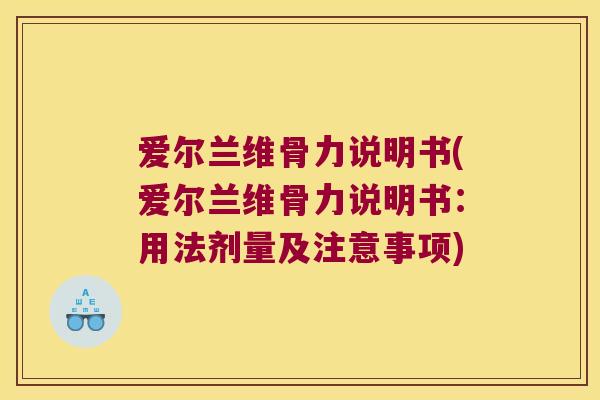 爱尔兰维骨力说明书(爱尔兰维骨力说明书：用法剂量及注意事项)