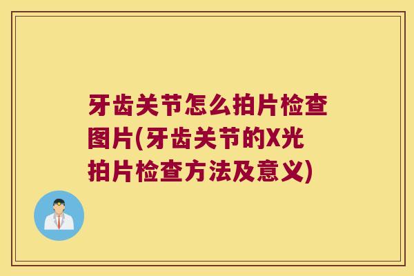 牙齿关节怎么拍片检查图片(牙齿关节的X光拍片检查方法及意义) 牙齿关节怎么拍片检查图片(牙齿关节的X光拍片检查方法及意义)