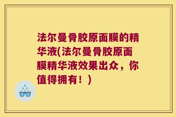 法尔曼骨胶原面膜的精华液(法尔曼骨胶原面膜精华液效果出众,你值得拥有!) 法尔曼骨胶原面膜的精华液(法尔曼骨胶原面膜精华液效果出众,你值得拥有!)
