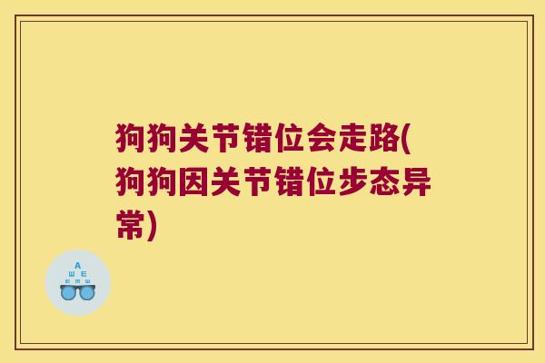 狗狗关节错位会走路(狗狗因关节错位步态异常) 狗狗关节错位会走路(狗狗因关节错位步态异常)