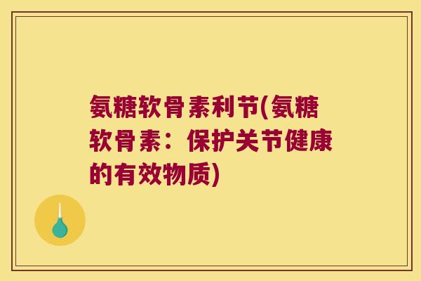 氨糖软骨素利节(氨糖软骨素:保护关节健康的有效物质) 氨糖软骨素利节(氨糖软骨素:保护关节健康的有效物质)
