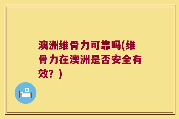 澳洲维骨力可靠吗(维骨力在澳洲是否安全有效?) 澳洲维骨力可靠吗(维骨力在澳洲是否安全有效?)