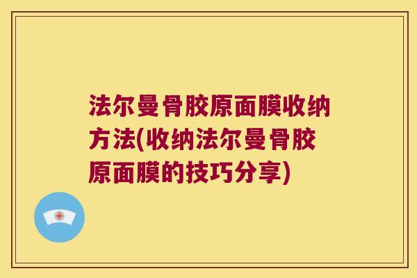 法尔曼骨胶原面膜收纳方法(收纳法尔曼骨胶原面膜的技巧分享) 法尔曼骨胶原面膜收纳方法(收纳法尔曼骨胶原面膜的技巧分享)