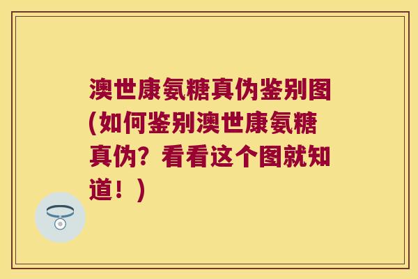 澳世康氨糖真伪鉴别图(如何鉴别澳世康氨糖真伪?看看这个图就知道!) 澳世康氨糖真伪鉴别图(如何鉴别澳世康氨糖真伪?看看这个图就知道!)