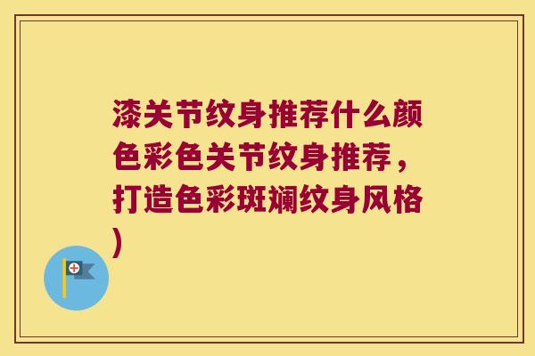 漆关节纹身推荐什么颜色彩色关节纹身推荐，打造色彩斑斓纹身风格)