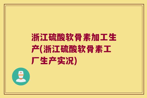 浙江硫酸软骨素加工生产(浙江硫酸软骨素工厂生产实况) 浙江硫酸软骨素加工生产(浙江硫酸软骨素工厂生产实况)