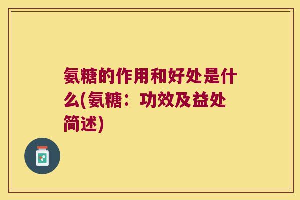 氨糖的作用和好处是什么(氨糖:功效及益处简述) 氨糖的作用和好处是什么(氨糖:功效及益处简述)