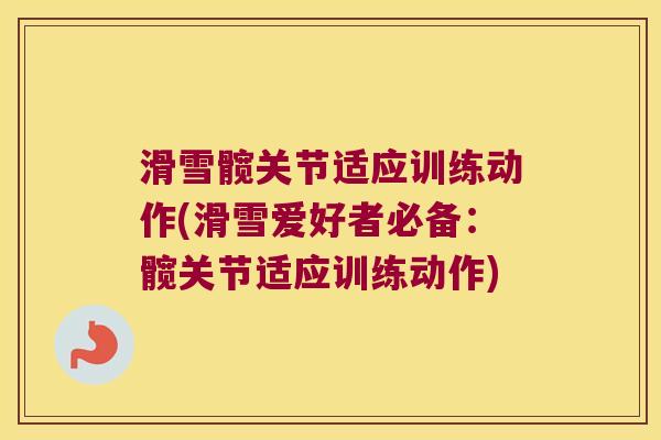 滑雪髋关节适应训练动作(滑雪爱好者必备：髋关节适应训练动作)