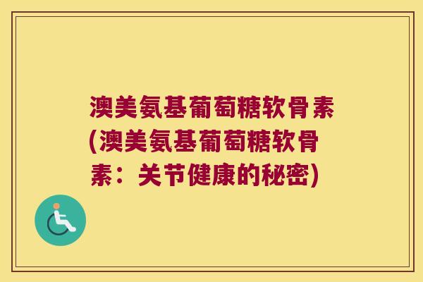 澳美氨基葡萄糖软骨素(澳美氨基葡萄糖软骨素：关节健康的秘密)