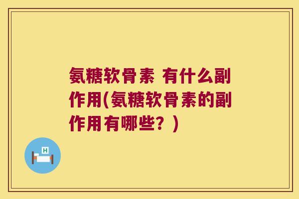 氨糖软骨素 有什么副作用(氨糖软骨素的副作用有哪些？)