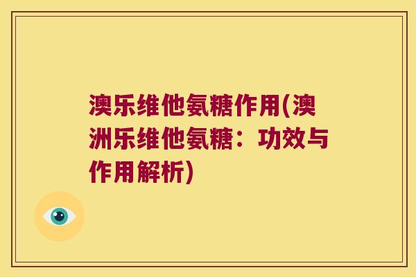 澳乐维他氨糖作用(澳洲乐维他氨糖:功效与作用解析) 澳乐维他氨糖作用(澳洲乐维他氨糖:功效与作用解析)