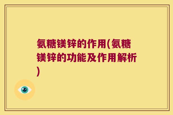 氨糖镁锌的作用(氨糖镁锌的功能及作用解析)