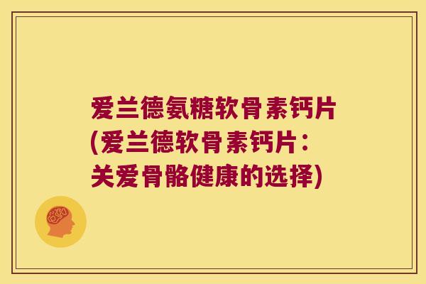 爱兰德氨糖软骨素钙片(爱兰德软骨素钙片：关爱骨骼健康的选择)