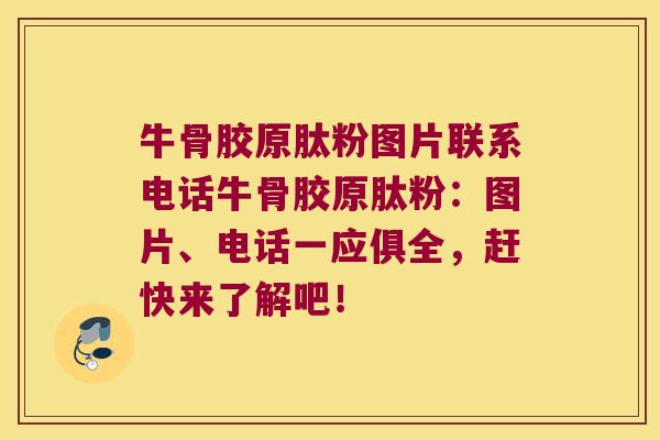 牛骨胶原肽粉图片联系电话牛骨胶原肽粉：图片、电话一应俱全，赶快来了解吧！
