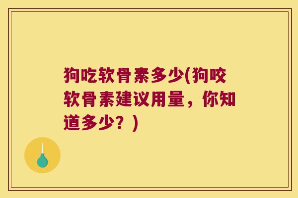 狗吃软骨素多少(狗咬软骨素建议用量,你知道多少?) 狗吃软骨素多少(狗咬软骨素建议用量,你知道多少?)