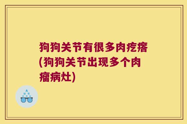 狗狗关节有很多肉疙瘩(狗狗关节出现多个肉瘤灶)