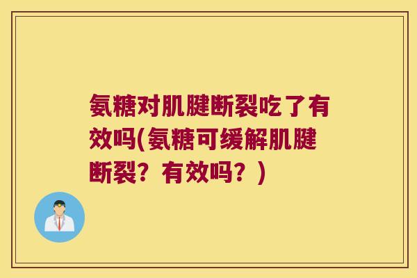 氨糖对肌腱断裂吃了有效吗(氨糖可缓解肌腱断裂?有效吗?) 氨糖对肌腱断裂吃了有效吗(氨糖可缓解肌腱断裂?有效吗?)