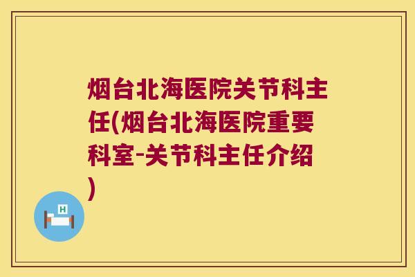 烟台北海医院关节科主任(烟台北海医院重要科室-关节科主任介绍) 烟台北海医院关节科主任(烟台北海医院重要科室-关节科主任介绍)