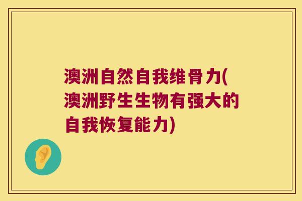 澳洲自然自我维骨力(澳洲野生生物有强大的自我恢复能力) 澳洲自然自我维骨力(澳洲野生生物有强大的自我恢复能力)