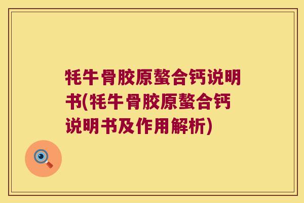 牦牛骨胶原螯合钙说明书(牦牛骨胶原螯合钙说明书及作用解析)