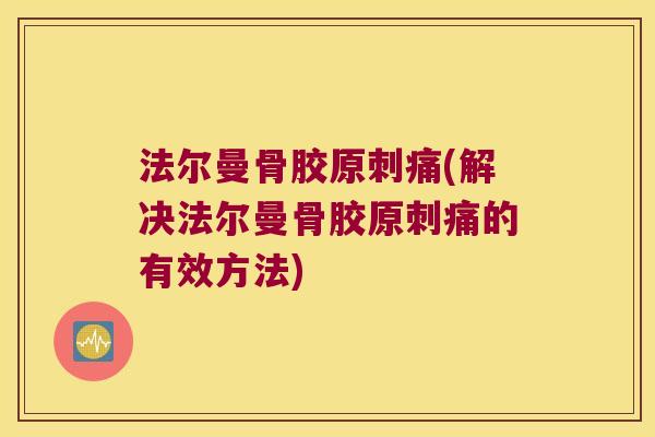 法尔曼骨胶原刺痛(解决法尔曼骨胶原刺痛的有效方法)