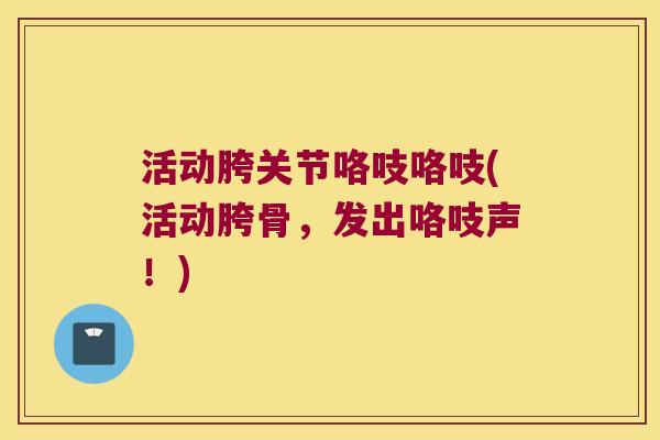 活动胯关节咯吱咯吱(活动胯骨,发出咯吱声!) 活动胯关节咯吱咯吱(活动胯骨,发出咯吱声!)
